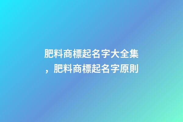 肥料商標起名字大全集，肥料商標起名字原則